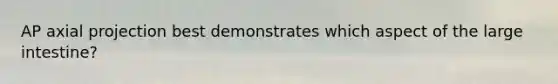 AP axial projection best demonstrates which aspect of the large intestine?