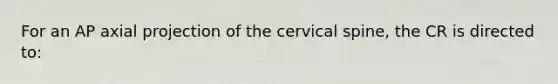 For an AP axial projection of the cervical spine, the CR is directed to: