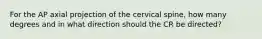 For the AP axial projection of the cervical spine, how many degrees and in what direction should the CR be directed?