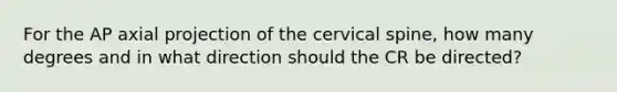 For the AP axial projection of the cervical spine, how many degrees and in what direction should the CR be directed?