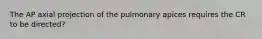 The AP axial projection of the pulmonary apices requires the CR to be directed?