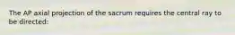 The AP axial projection of the sacrum requires the central ray to be directed: