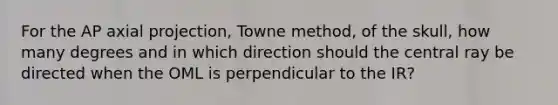 For the AP axial projection, Towne method, of the skull, how many degrees and in which direction should the central ray be directed when the OML is perpendicular to the IR?