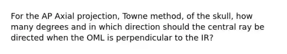 For the AP Axial projection, Towne method, of the skull, how many degrees and in which direction should the central ray be directed when the OML is perpendicular to the IR?