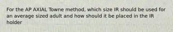 For the AP AXIAL Towne method, which size IR should be used for an average sized adult and how should it be placed in the IR holder