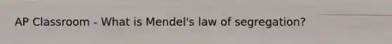 AP Classroom - What is Mendel's law of segregation?