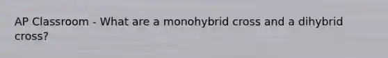 AP Classroom - What are a monohybrid cross and a dihybrid cross?