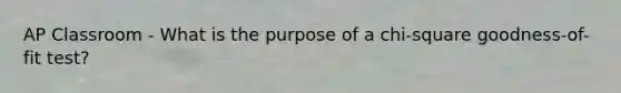 AP Classroom - What is the purpose of a chi-square goodness-of-fit test?