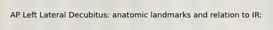 AP Left Lateral Decubitus: anatomic landmarks and relation to IR: