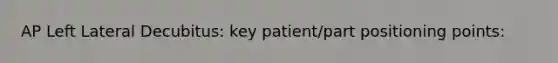 AP Left Lateral Decubitus: key patient/part positioning points: