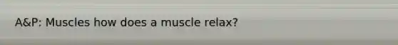 A&P: Muscles how does a muscle relax?