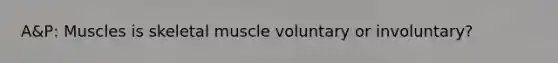 A&P: Muscles is skeletal muscle voluntary or involuntary?