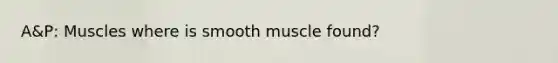 A&P: Muscles where is smooth muscle found?