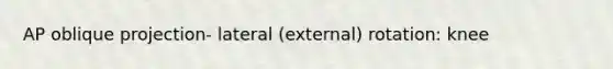 AP oblique projection- lateral (external) rotation: knee