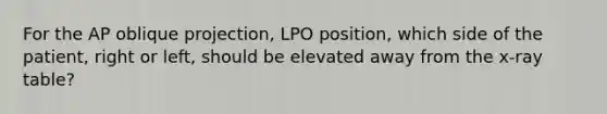 For the AP oblique projection, LPO position, which side of the patient, right or left, should be elevated away from the x-ray table?