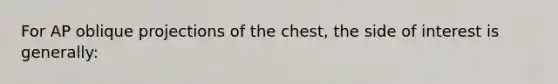 For AP oblique projections of the chest, the side of interest is generally: