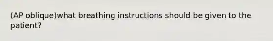 (AP oblique)what breathing instructions should be given to the patient?