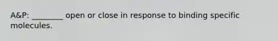 A&P: ________ open or close in response to binding specific molecules.