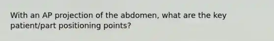 With an AP projection of the abdomen, what are the key patient/part positioning points?