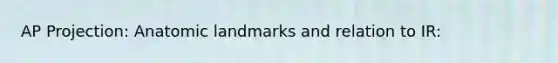 AP Projection: Anatomic landmarks and relation to IR: