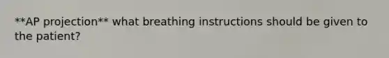 **AP projection** what breathing instructions should be given to the patient?