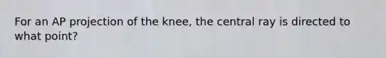 For an AP projection of the knee, the central ray is directed to what point?