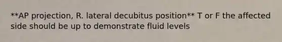 **AP projection, R. lateral decubitus position** T or F the affected side should be up to demonstrate fluid levels