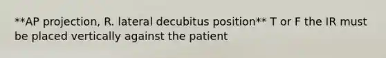 **AP projection, R. lateral decubitus position** T or F the IR must be placed vertically against the patient