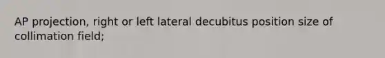 AP projection, right or left lateral decubitus position size of collimation field;