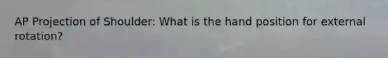 AP Projection of Shoulder: What is the hand position for external rotation?