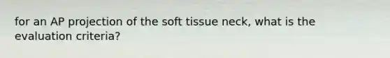 for an AP projection of the soft tissue neck, what is the evaluation criteria?