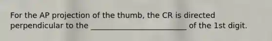 For the AP projection of the thumb, the CR is directed perpendicular to the _________________________ of the 1st digit.