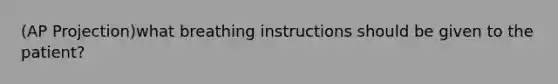 (AP Projection)what breathing instructions should be given to the patient?