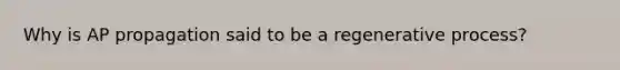 Why is AP propagation said to be a regenerative process?