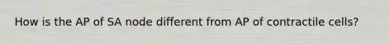 How is the AP of SA node different from AP of contractile cells?