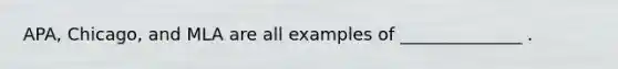 APA, Chicago, and MLA are all examples of ______________ .