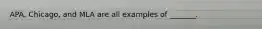 APA, Chicago, and MLA are all examples of _______.