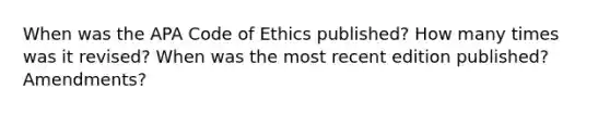 When was the APA Code of Ethics published? How many times was it revised? When was the most recent edition published? Amendments?