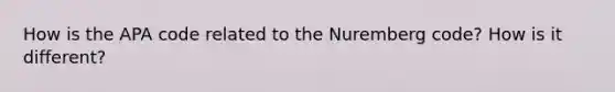 How is the APA code related to the Nuremberg code? How is it different?