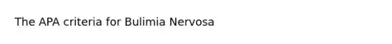 The APA criteria for Bulimia Nervosa