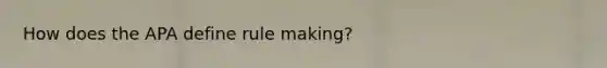 How does the APA define rule making?