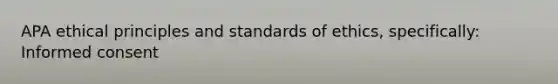 APA ethical principles and standards of ethics, specifically: Informed consent