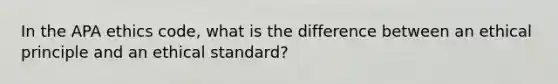 In the APA ethics code, what is the difference between an ethical principle and an ethical standard?