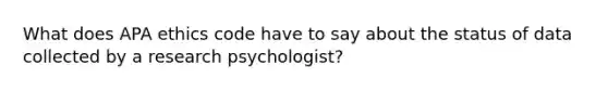 What does APA ethics code have to say about the status of data collected by a research psychologist?