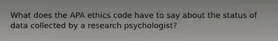 What does the APA ethics code have to say about the status of data collected by a research psychologist?