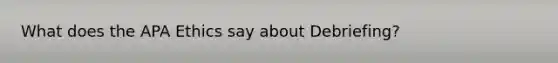 What does the APA Ethics say about Debriefing?