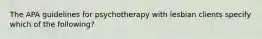 The APA guidelines for psychotherapy with lesbian clients specify which of the following?