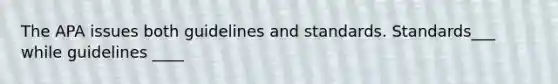 The APA issues both guidelines and standards. Standards___ while guidelines ____