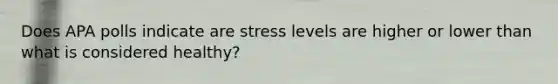 Does APA polls indicate are stress levels are higher or lower than what is considered healthy?