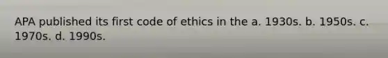 APA published its first code of ethics in the a. 1930s. b. 1950s. c. 1970s. d. 1990s.